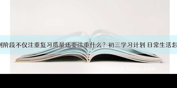 中考冲刺阶段不仅注重复习质量还要注重什么？初三学习计划 日常生活怎么安排？