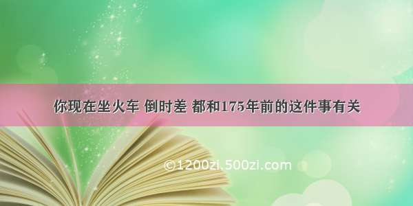 你现在坐火车 倒时差 都和175年前的这件事有关