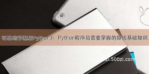 零基础学编程Python3：Python程序员需要掌握的算法基础知识