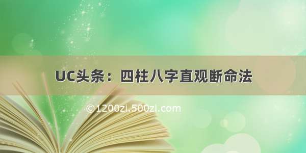 UC头条：四柱八字直观断命法