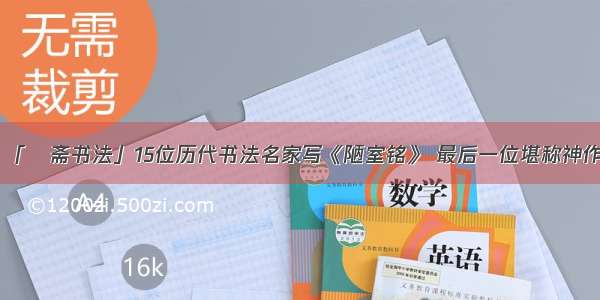 「愙斋书法」15位历代书法名家写《陋室铭》 最后一位堪称神作