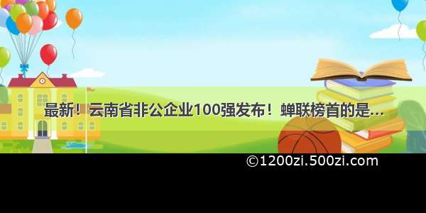 最新！云南省非公企业100强发布！蝉联榜首的是…