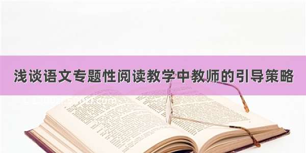 浅谈语文专题性阅读教学中教师的引导策略