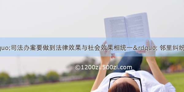 人民监督员：“司法办案要做到法律效果与社会效果相统一” 邻里纠纷怎么断？人民监督