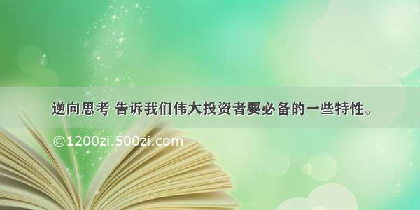 逆向思考 告诉我们伟大投资者要必备的一些特性。