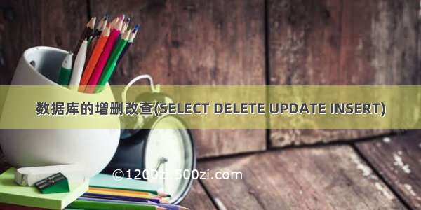 数据库的增删改查(SELECT DELETE UPDATE INSERT)