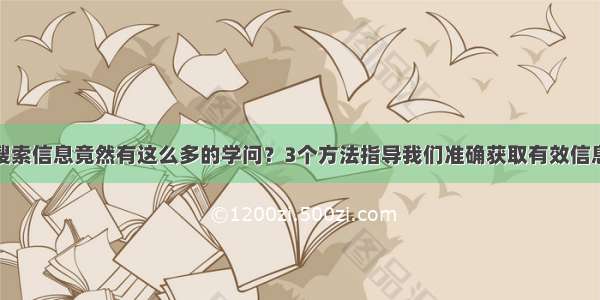 搜索信息竟然有这么多的学问？3个方法指导我们准确获取有效信息