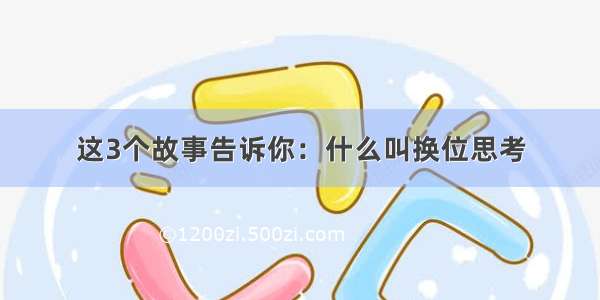 这3个故事告诉你：什么叫换位思考