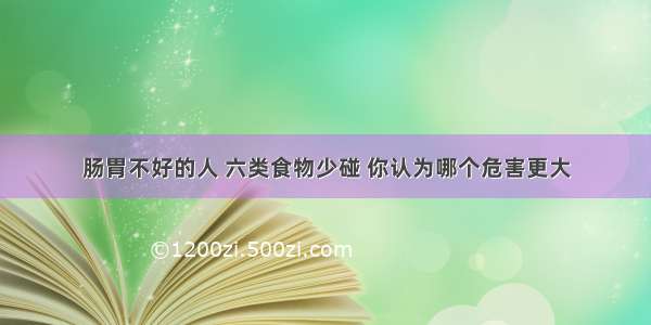 肠胃不好的人 六类食物少碰 你认为哪个危害更大