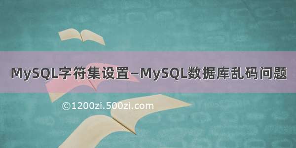 MySQL字符集设置—MySQL数据库乱码问题