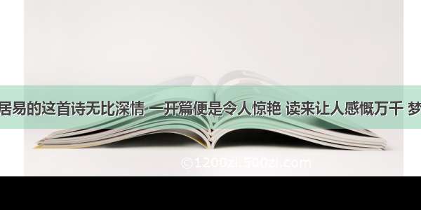 ​白居易的这首诗无比深情 一开篇便是令人惊艳 读来让人感慨万千 梦微之