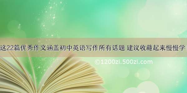 这22篇优秀作文涵盖初中英语写作所有话题 建议收藏起来慢慢学！