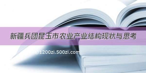 新疆兵团昆玉市农业产业结构现状与思考