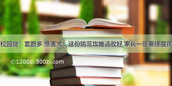 不良“校园贷”套路多 危害大！这份防范攻略请收好 家长一定要提醒孩子注意