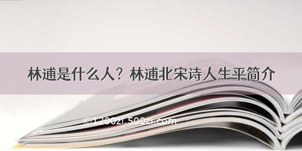 林逋是什么人？林逋北宋诗人生平简介