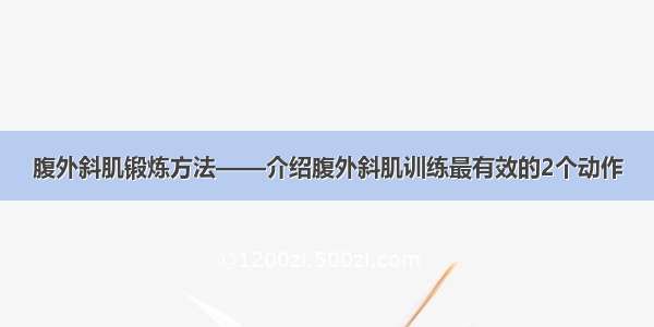 腹外斜肌锻炼方法——介绍腹外斜肌训练最有效的2个动作