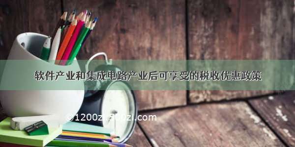 软件产业和集成电路产业后可享受的税收优惠政策