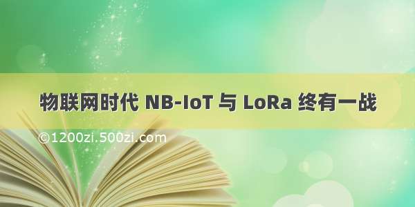 物联网时代 NB-IoT 与 LoRa 终有一战