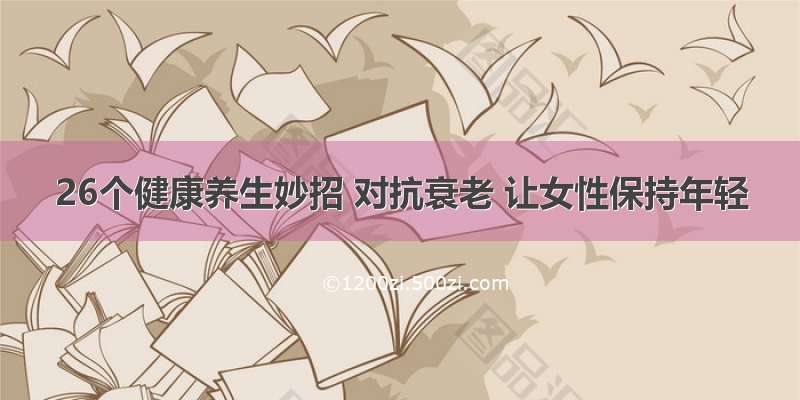 26个健康养生妙招 对抗衰老 让女性保持年轻