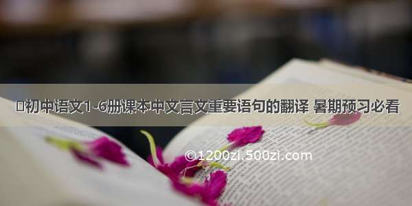 ​初中语文1-6册课本中文言文重要语句的翻译 暑期预习必看