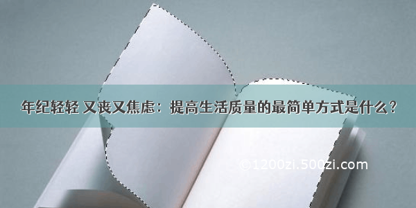 年纪轻轻 又丧又焦虑：提高生活质量的最简单方式是什么？