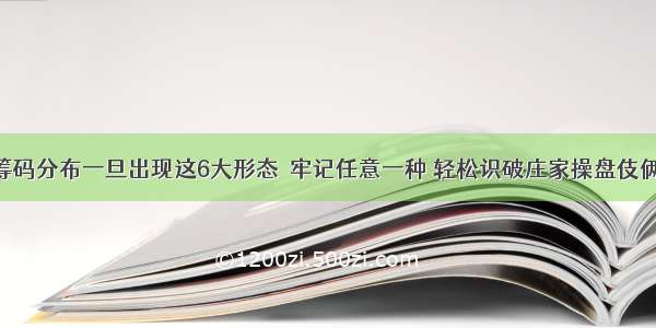 筹码分布一旦出现这6大形态  牢记任意一种 轻松识破庄家操盘伎俩!