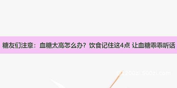 糖友们注意：血糖太高怎么办？饮食记住这4点 让血糖乖乖听话