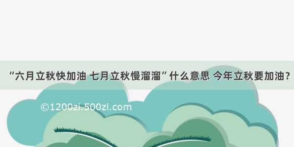 “六月立秋快加油 七月立秋慢溜溜”什么意思 今年立秋要加油？