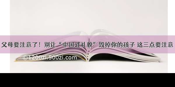 父母要注意了！别让“中国式礼貌”毁掉你的孩子 这三点要注意