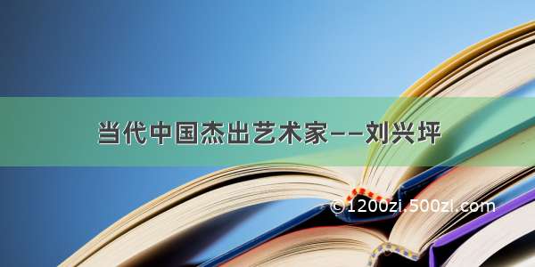 当代中国杰出艺术家——刘兴坪