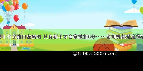 交规丨十字路口左转时 只有新手才会常被扣6分……老司机都是这样转的！