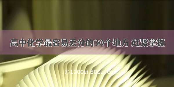 高中化学最容易丢分的30个地方 赶紧掌握