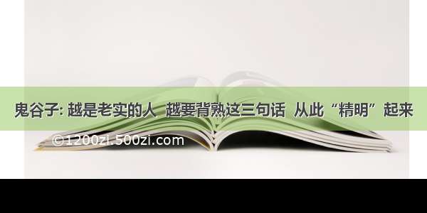 鬼谷子: 越是老实的人  越要背熟这三句话  从此“精明”起来