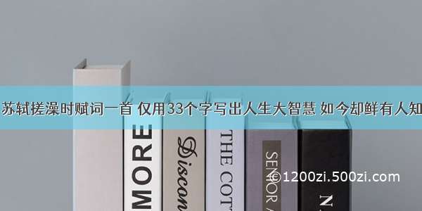 苏轼搓澡时赋词一首 仅用33个字写出人生大智慧 如今却鲜有人知