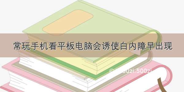 常玩手机看平板电脑会诱使白内障早出现