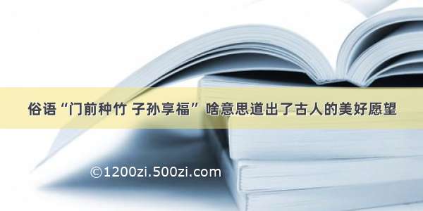 俗语“门前种竹 子孙享福” 啥意思道出了古人的美好愿望