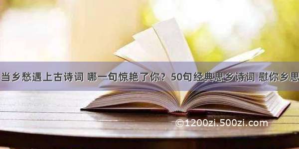 当乡愁遇上古诗词 哪一句惊艳了你？50句经典思乡诗词 慰你乡思