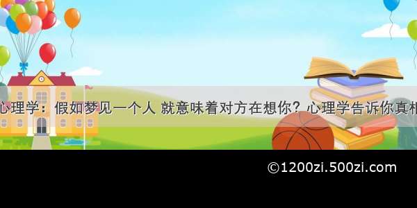 心理学：假如梦见一个人 就意味着对方在想你？心理学告诉你真相