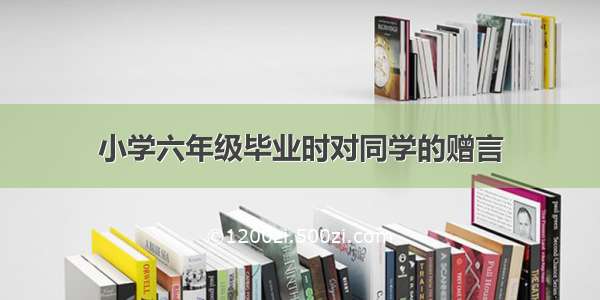 小学六年级毕业时对同学的赠言