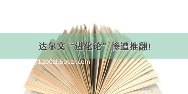 达尔文“进化论”惨遭推翻！