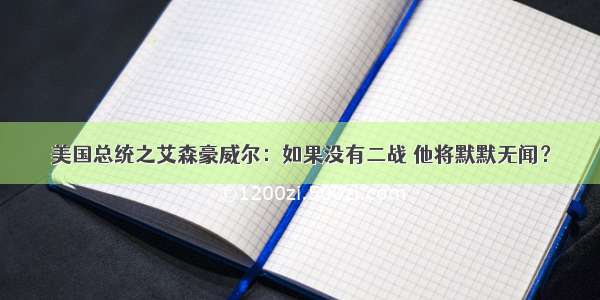 美国总统之艾森豪威尔：如果没有二战 他将默默无闻？