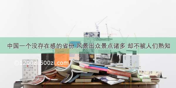 中国一个没存在感的省份 风景出众景点诸多 却不被人们熟知