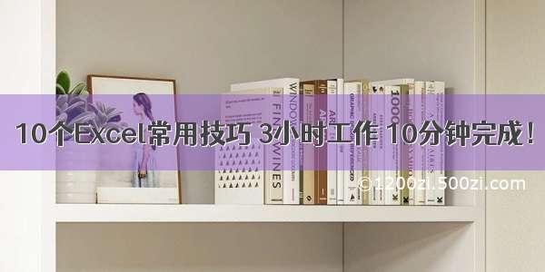 10个Excel常用技巧 3小时工作 10分钟完成！