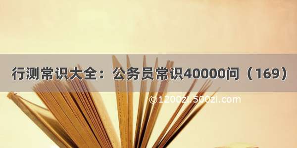 行测常识大全：公务员常识40000问（169）