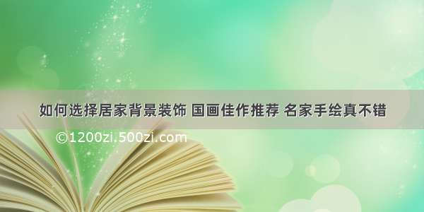 如何选择居家背景装饰 国画佳作推荐 名家手绘真不错