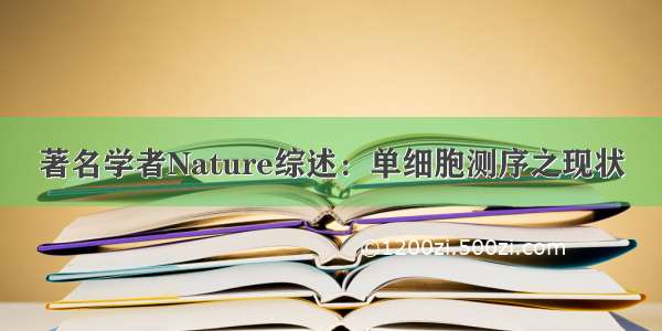 著名学者Nature综述：单细胞测序之现状