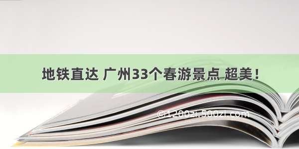 地铁直达 广州33个春游景点 超美！