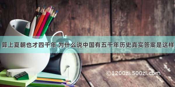 算上夏朝也才四千年 为什么说中国有五千年历史真实答案是这样