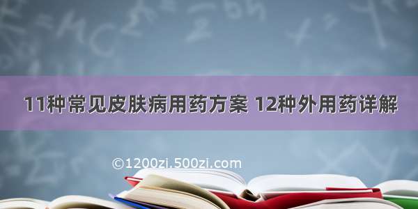 11种常见皮肤病用药方案 12种外用药详解