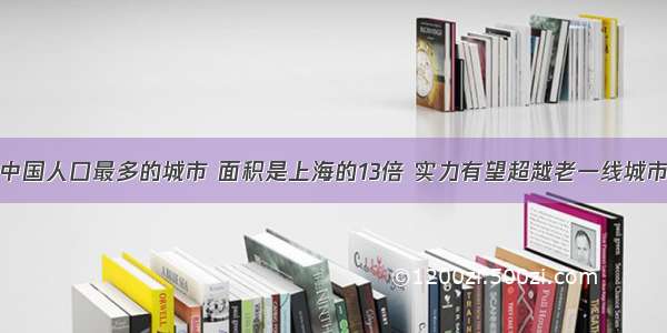 中国人口最多的城市 面积是上海的13倍 实力有望超越老一线城市